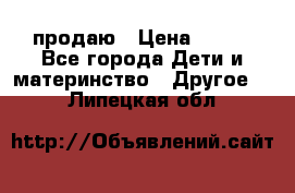 продаю › Цена ­ 250 - Все города Дети и материнство » Другое   . Липецкая обл.